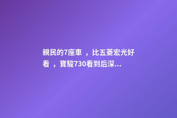 親民的7座車，比五菱宏光好看，寶駿730看到后深感不安